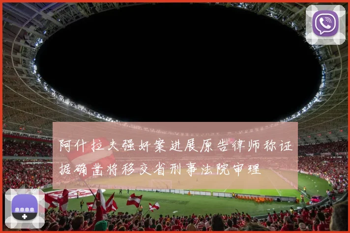 阿什拉夫强奸案进展原告律师称证据确凿将移交省刑事法院审理