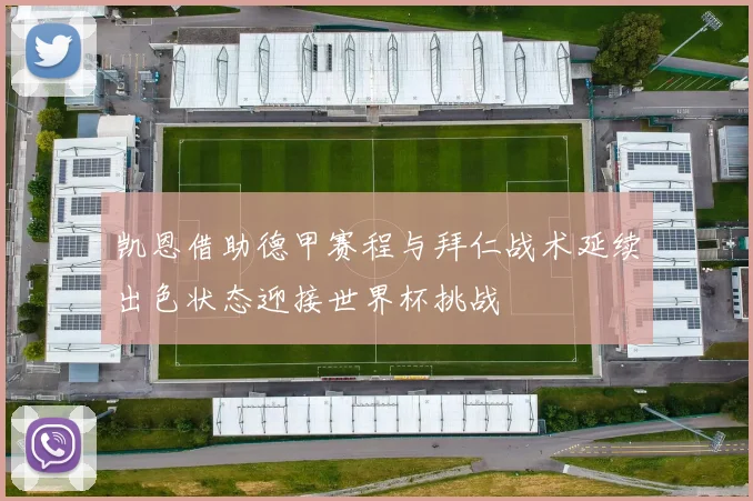 凯恩借助德甲赛程与拜仁战术延续出色状态迎接世界杯挑战