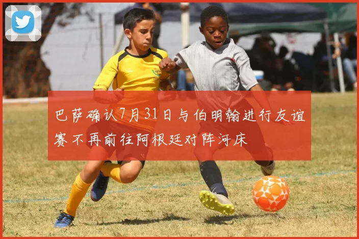 巴萨确认7月31日与伯明翰进行友谊赛不再前往阿根廷对阵河床
