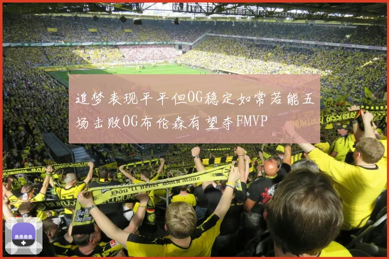 追梦表现平平但OG稳定如常若能五场击败OG布伦森有望夺FMVP