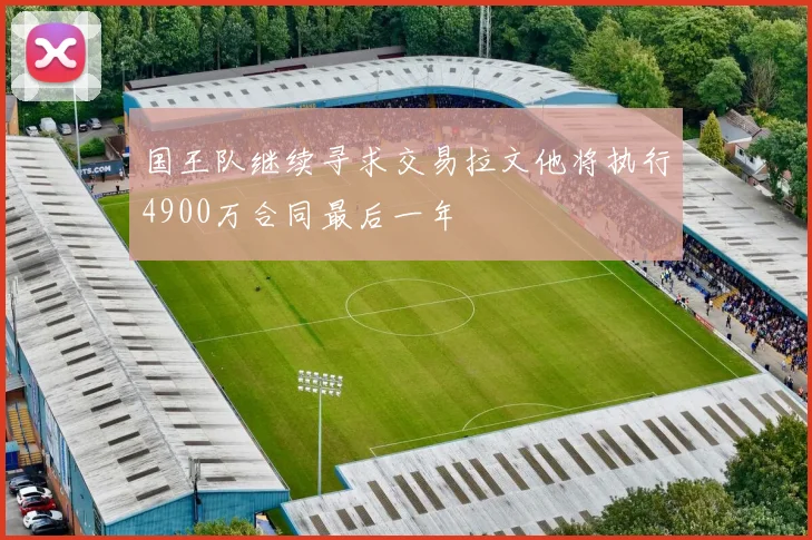 国王队继续寻求交易拉文他将执行4900万合同最后一年