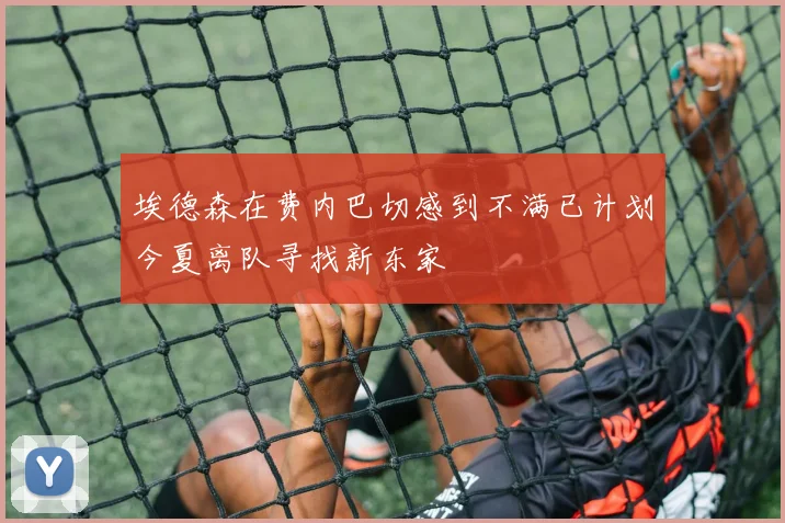 埃德森在费内巴切感到不满已计划今夏离队寻找新东家